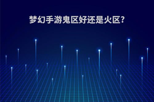 梦幻手游鬼区好还是火区?