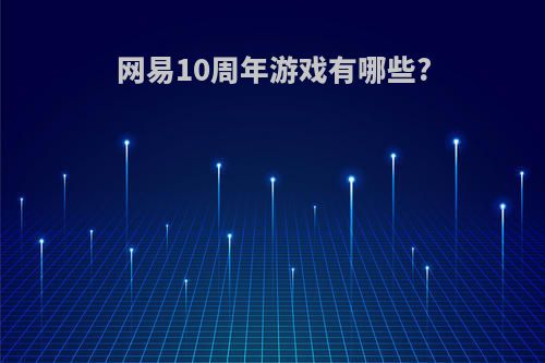 网易10周年游戏有哪些?