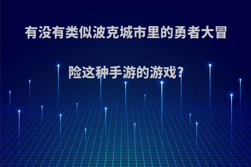 有没有类似波克城市里的勇者大冒险这种手游的游戏?