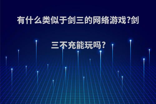 有什么类似于剑三的网络游戏?剑三不充能玩吗?