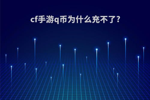 cf手游q币为什么充不了?