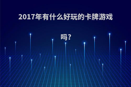 2017年有什么好玩的卡牌游戏吗?