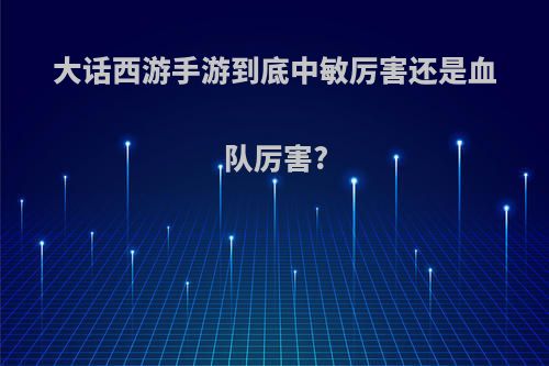 大话西游手游到底中敏厉害还是血队厉害?