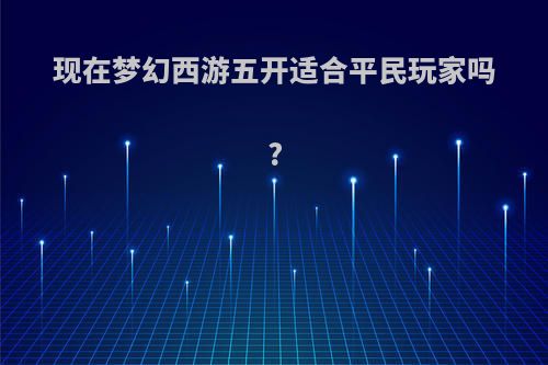 现在梦幻西游五开适合平民玩家吗?