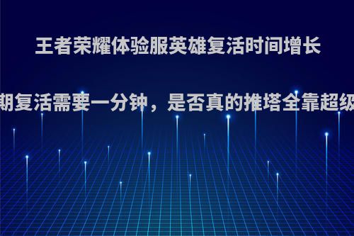 王者荣耀体验服英雄复活时间增长，后期复活需要一分钟，是否真的推塔全靠超级兵了?