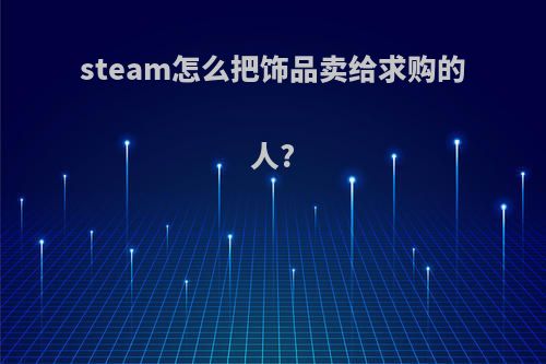 steam怎么把饰品卖给求购的人?