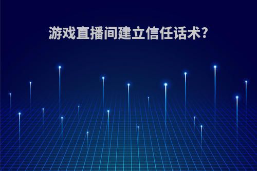 游戏直播间建立信任话术?