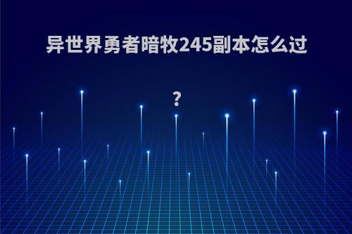 异世界勇者暗牧245副本怎么过?