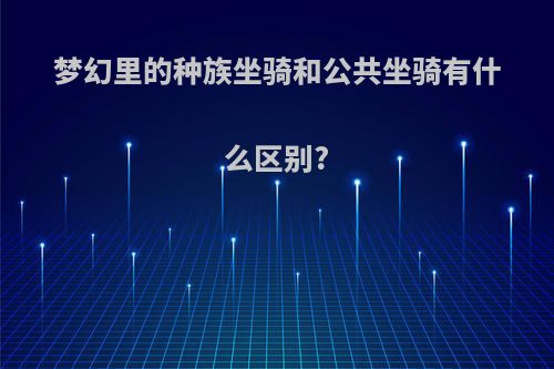 梦幻里的种族坐骑和公共坐骑有什么区别?