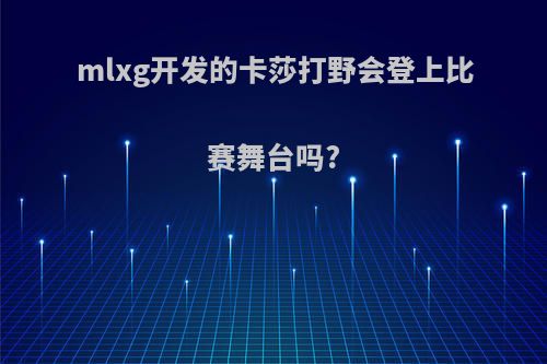 mlxg开发的卡莎打野会登上比赛舞台吗?