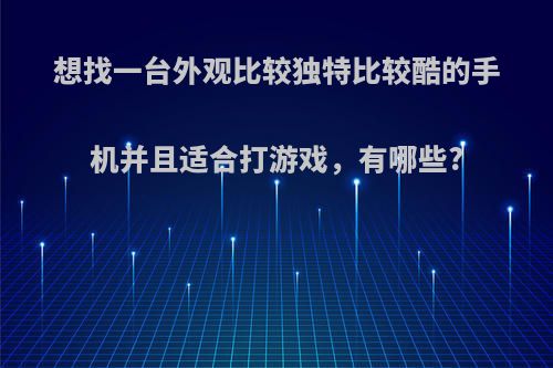 想找一台外观比较独特比较酷的手机并且适合打游戏，有哪些?