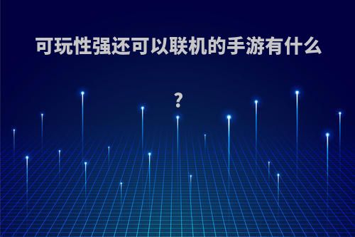 可玩性强还可以联机的手游有什么?