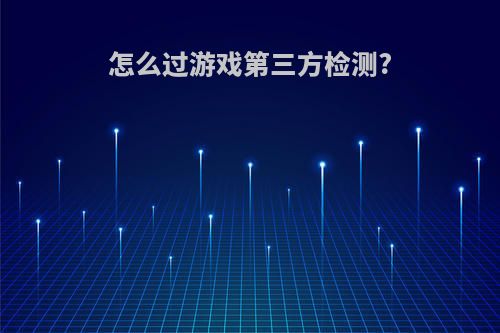 怎么过游戏第三方检测?