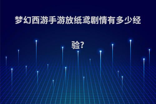 梦幻西游手游放纸鸢剧情有多少经验?