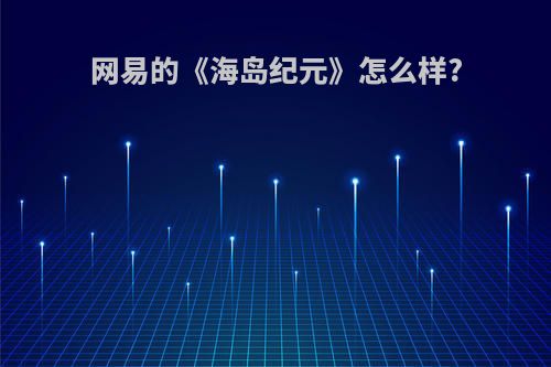 网易的《海岛纪元》怎么样?