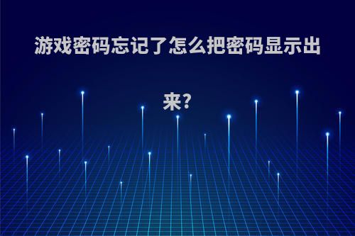 游戏密码忘记了怎么把密码显示出来?