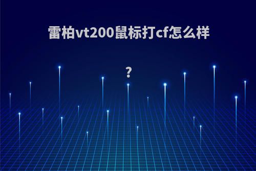 雷柏vt200鼠标打cf怎么样?