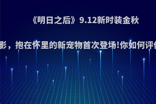 《明日之后》9.12新时装金秋兔影，抱在怀里的新宠物首次登场!你如何评价?