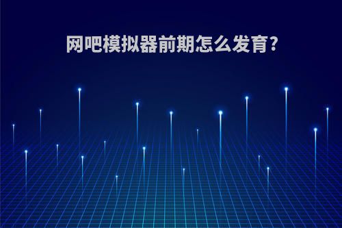 网吧模拟器前期怎么发育?