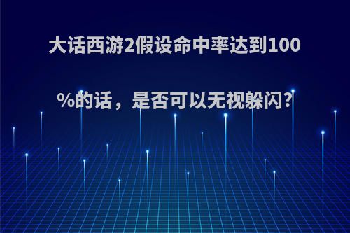 大话西游2假设命中率达到100%的话，是否可以无视躲闪?