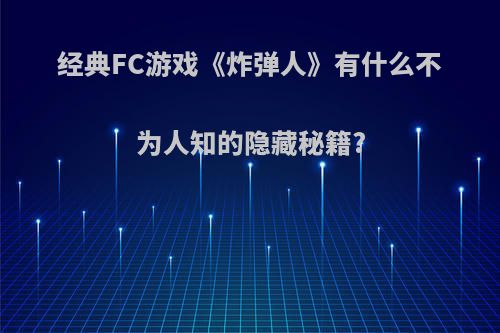 经典FC游戏《炸弹人》有什么不为人知的隐藏秘籍?