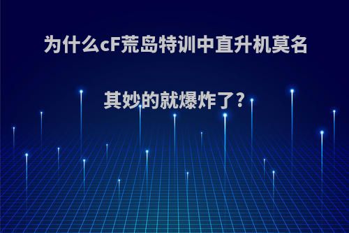 为什么cF荒岛特训中直升机莫名其妙的就爆炸了?