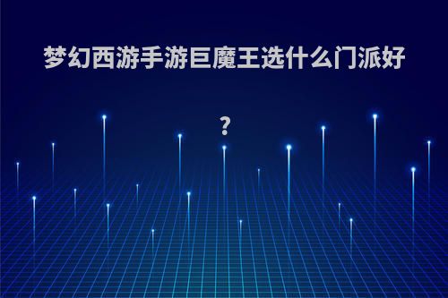 梦幻西游手游巨魔王选什么门派好?