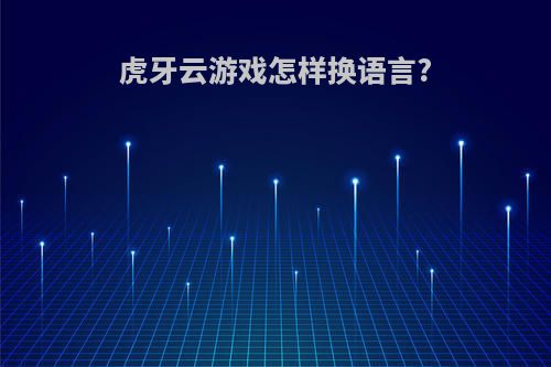 虎牙云游戏怎样换语言?