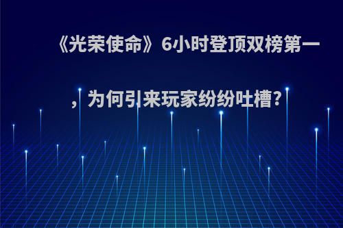 《光荣使命》6小时登顶双榜第一，为何引来玩家纷纷吐槽?