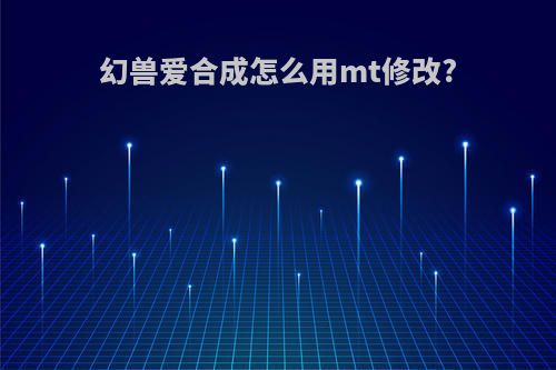 幻兽爱合成怎么用mt修改?