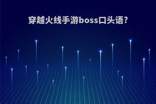 穿越火线手游boss口头语?