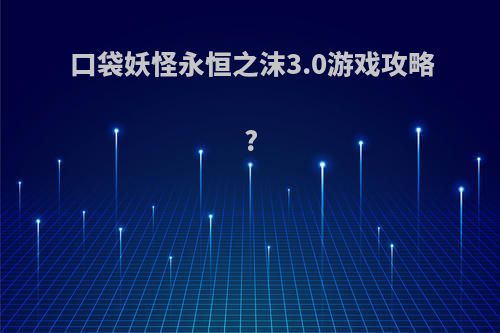 口袋妖怪永恒之沫3.0游戏攻略?