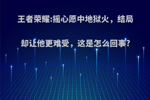 王者荣耀:摇心愿中地狱火，结局却让他更难受，这是怎么回事?