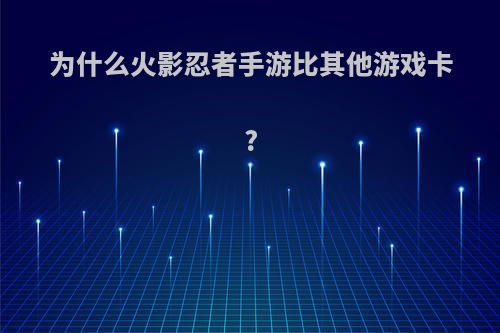 为什么火影忍者手游比其他游戏卡?