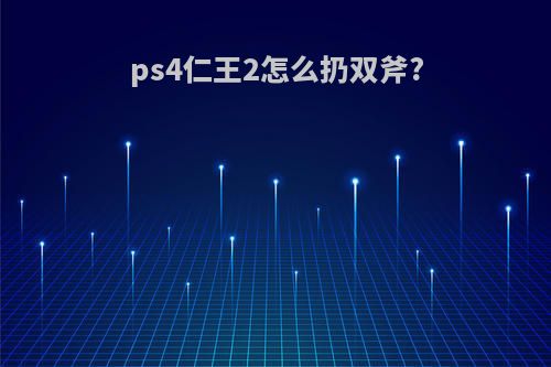 ps4仁王2怎么扔双斧?