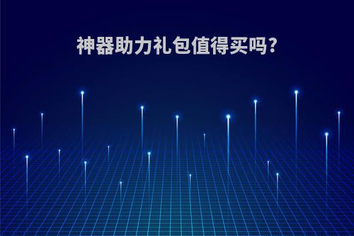 神器助力礼包值得买吗?