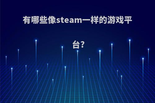 有哪些像steam一样的游戏平台?