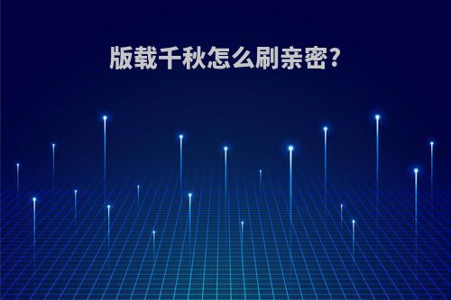 版载千秋怎么刷亲密?