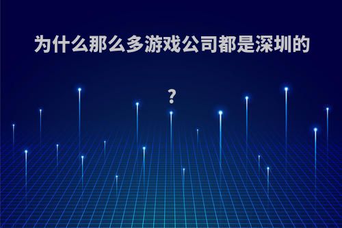 为什么那么多游戏公司都是深圳的?