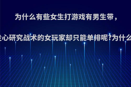 为什么有些女生打游戏有男生带，我这种走心研究战术的女玩家却只能单排呢?为什么就我呢?