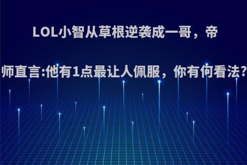 LOL小智从草根逆袭成一哥，帝师直言:他有1点最让人佩服，你有何看法?