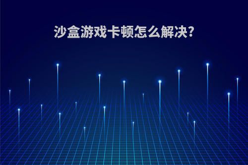 沙盒游戏卡顿怎么解决?