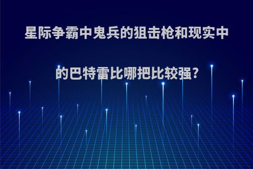 星际争霸中鬼兵的狙击枪和现实中的巴特雷比哪把比较强?