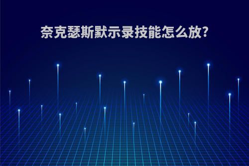 奈克瑟斯默示录技能怎么放?