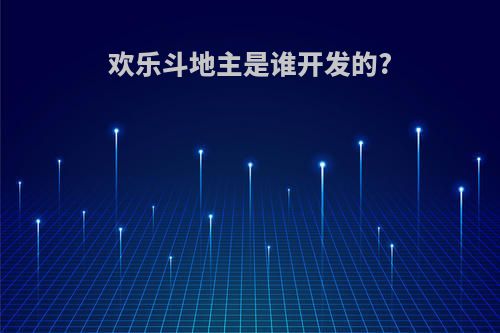 欢乐斗地主是谁开发的?