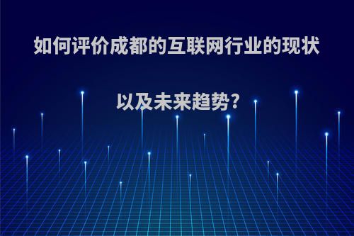 如何评价成都的互联网行业的现状以及未来趋势?