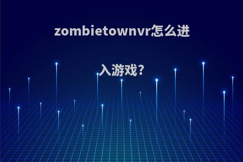 zombietownvr怎么进入游戏?