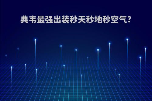 典韦最强出装秒天秒地秒空气?