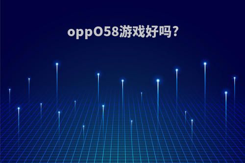 oppO58游戏好吗?