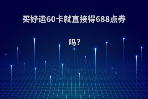 买好运60卡就直接得688点券吗?